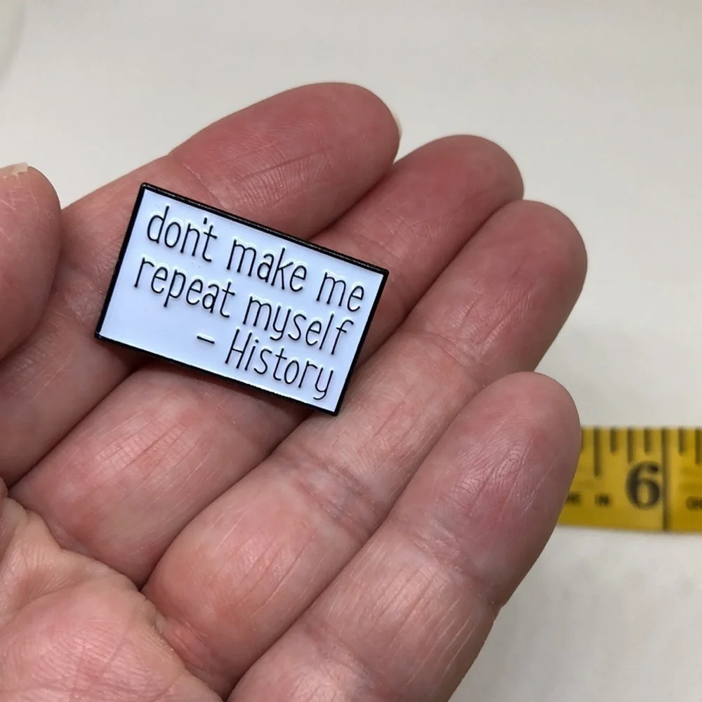 3/$25 “Don’t Make Me Repeat Myself-History” Pin Badge Brooch